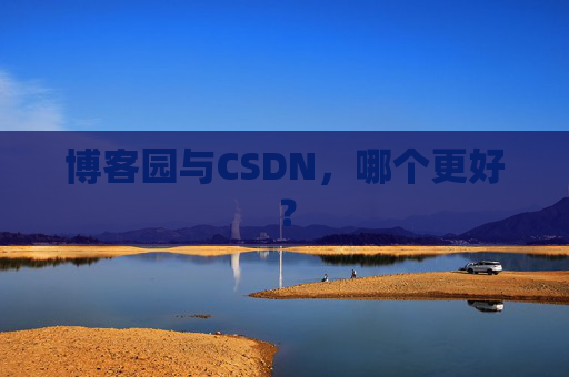 博客园与CSDN，哪个更好？