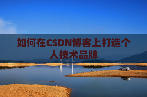 如何在CSDN博客上打造个人技术品牌